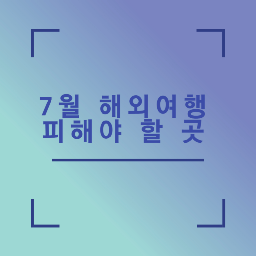 7월 해외여행 피해야 할 곳