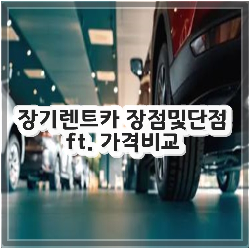 장기렌트카 장점및단점 ft. 가격비교