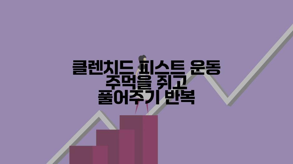 클렌치드 피스트 운동 주먹을 쥐고 풀어주기 반복