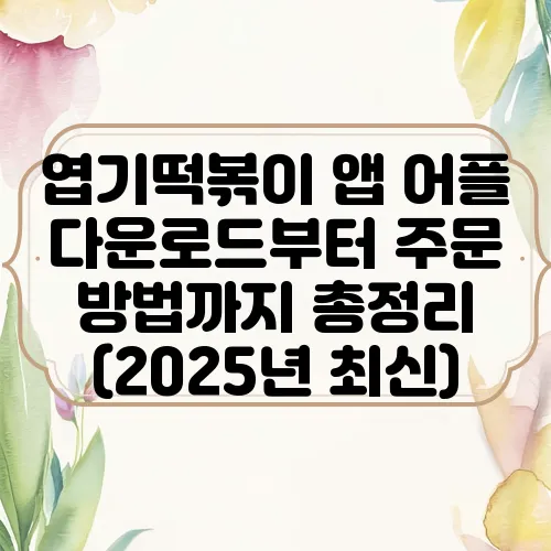 엽기떡볶이 앱 어플 다운로드부터 주문 방법까지 총정리 (2025년 최신)