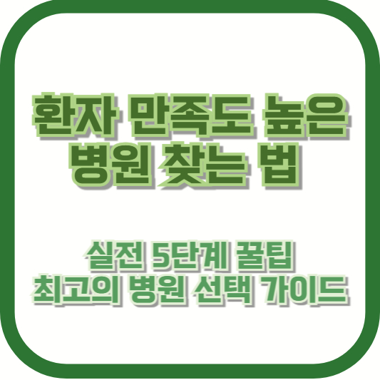 환자 만족도 높은 병원 찾는 법: 실전 5단계 꿀팁 – 최고의 병원 선택 가이드