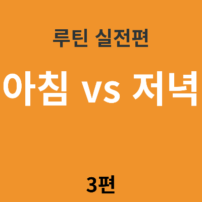아침 루틴 vs 저녁 루틴, 뭐부터 잡을까?