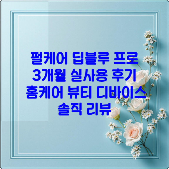 펄케어 딥블루 프로 3개월 실사용 후기✨ 홈케어 뷰티 디바이스 솔직 리뷰