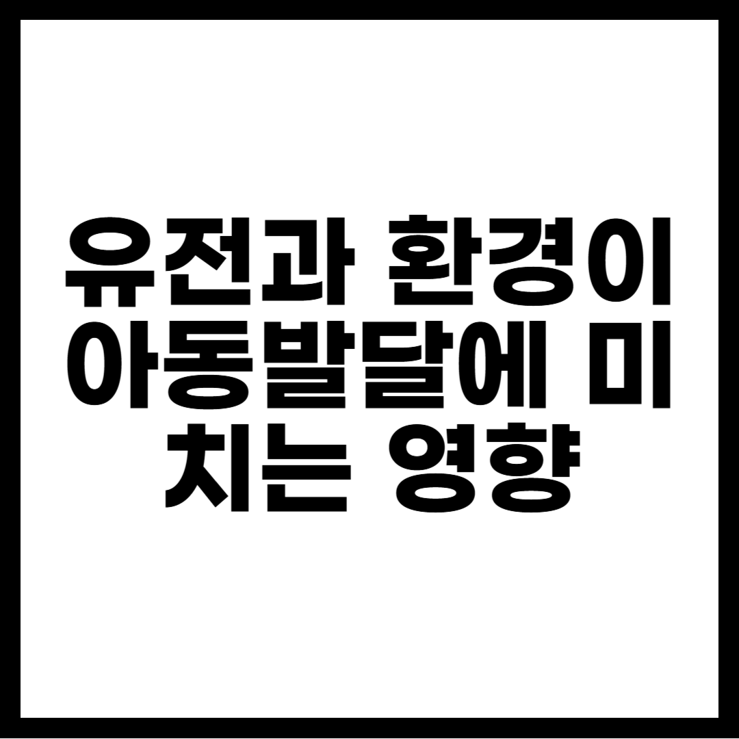 유전과 환경이 아동발달에 미치는 영향