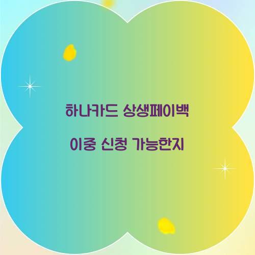 하나카드 상생페이백 이중 신청 가능한지