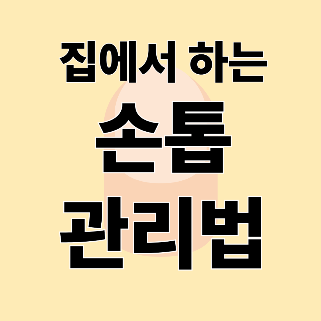 네일숍 안 가도 OK! 집에서 하는 손톱 관리법과 건강한 손톱 만드는 습관