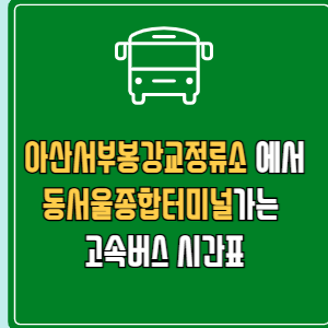 아산서부봉강교정류소에서 동서울종합터미널 고속버스 시간표 요금 예매