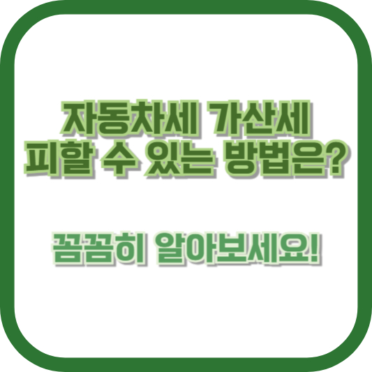 자동차세 가산세, 피할 수 있는 방법은? 꼼꼼히 알아보세요!