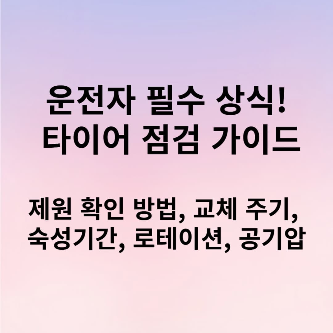 운전자 필수 타이어 점검 가이드 – 제원 확인, 교체 주기, 숙성기간, 로테이션, 공기압