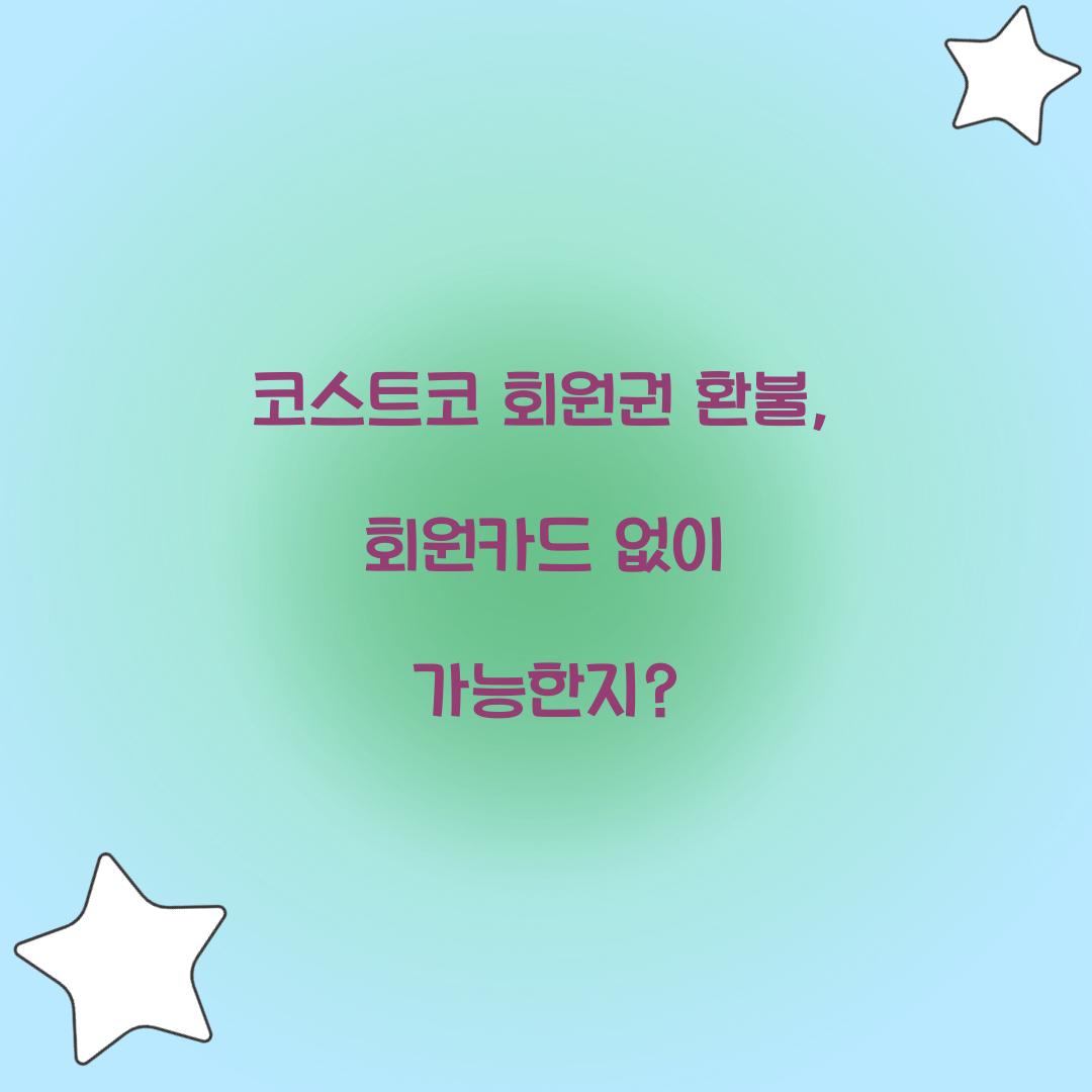 코스트코 회원권 환불, 회원카드 없이 가능한지?