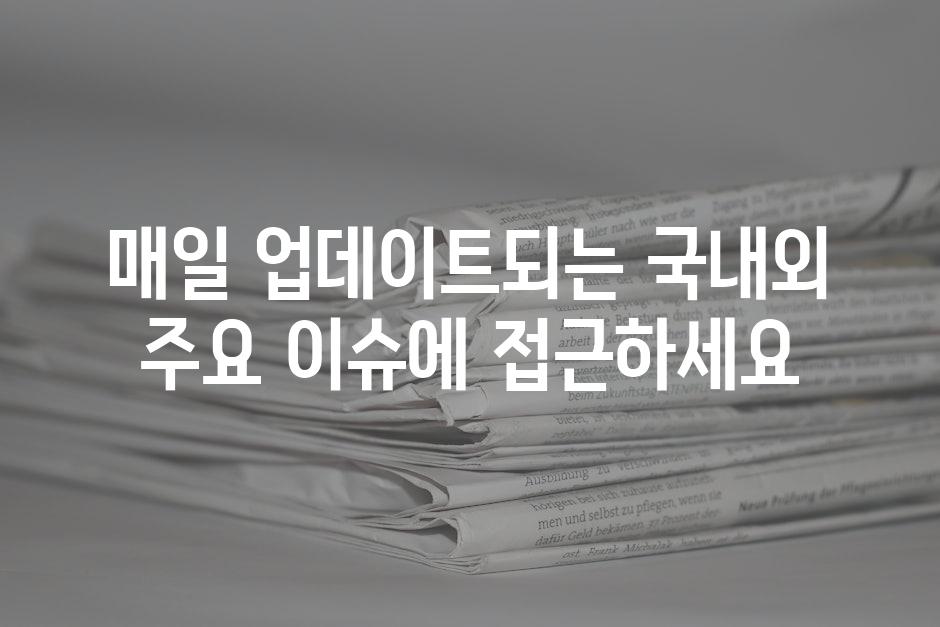 매일 업데이트되는 국내외 주요 이슈에 접근하세요