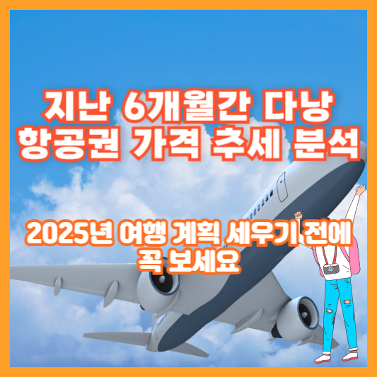 지난 6개월간 다낭 항공권 가격 추세 분석 &ndash; 2025년 여행 계획 세우기 전에 꼭 보세요