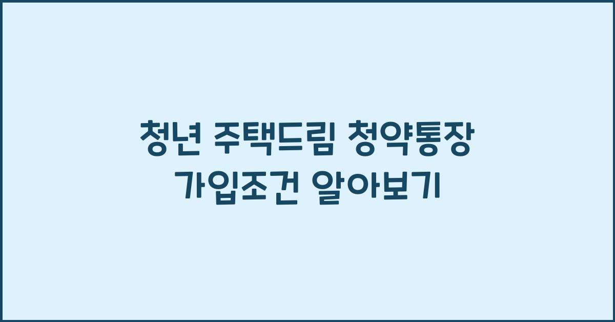 청년 주택드림 청약통장 가입조건
