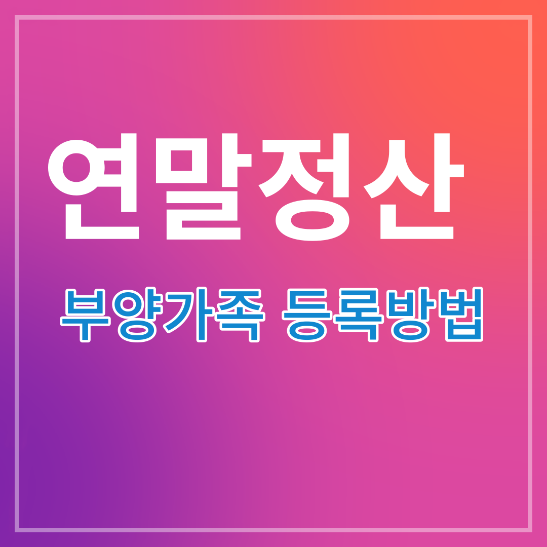 연말정산 부양가족등록 기준(소득&#44; 부모님)및 기본공제 자료 동의 신청방법