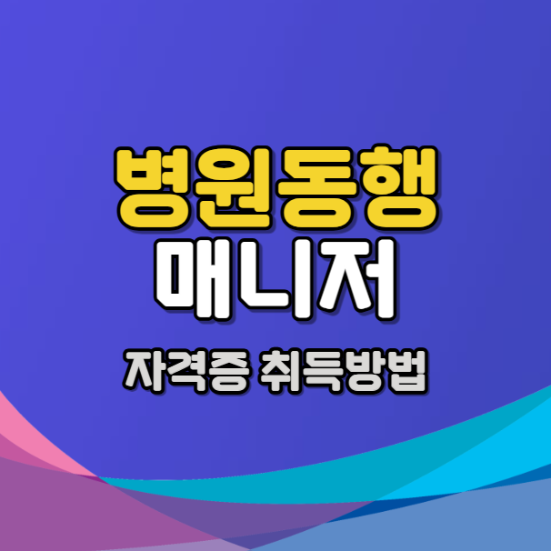 병원동행 매니저 자격증 취득 방법, 하는일, 급여, 전망