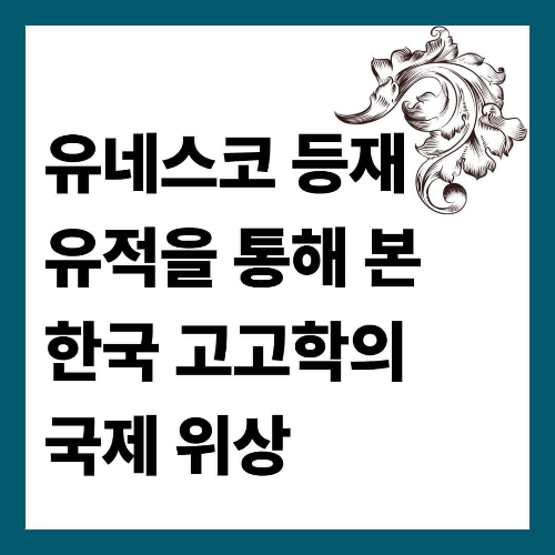 유네스코 등재 유적을 통해 본 한국 고고학의 국제 위상