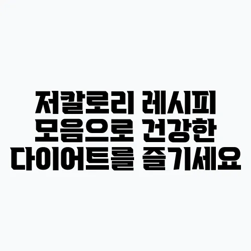 저칼로리 레시피 모음으로 건강한 다이어트를 즐기세요