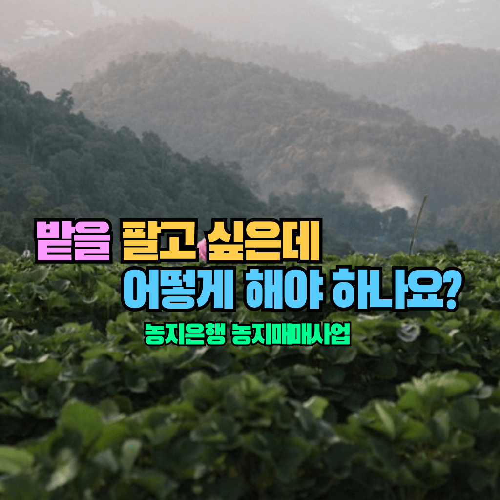 밭을 팔고 싶은데 어떻게 해야 하나요?: 농지은행 농지매매사업