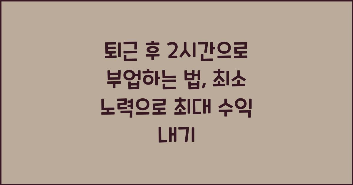 퇴근 후 2시간으로 부업하는 법 (최소 노력으로 최대 수익 내는 전략)