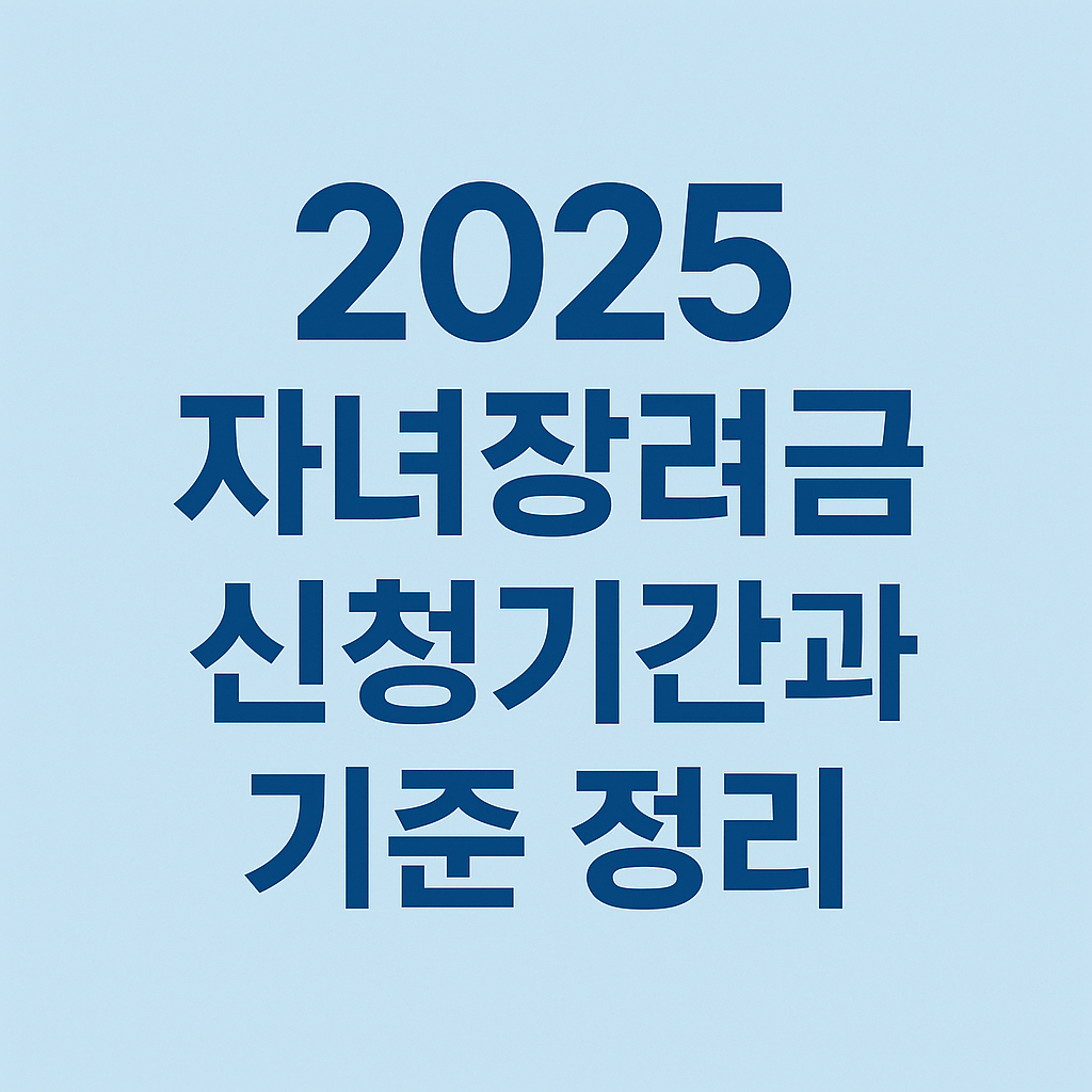 2025 자녀장려금 신청기간과 기준 정리|상·하반기 일정 및 필수 조건