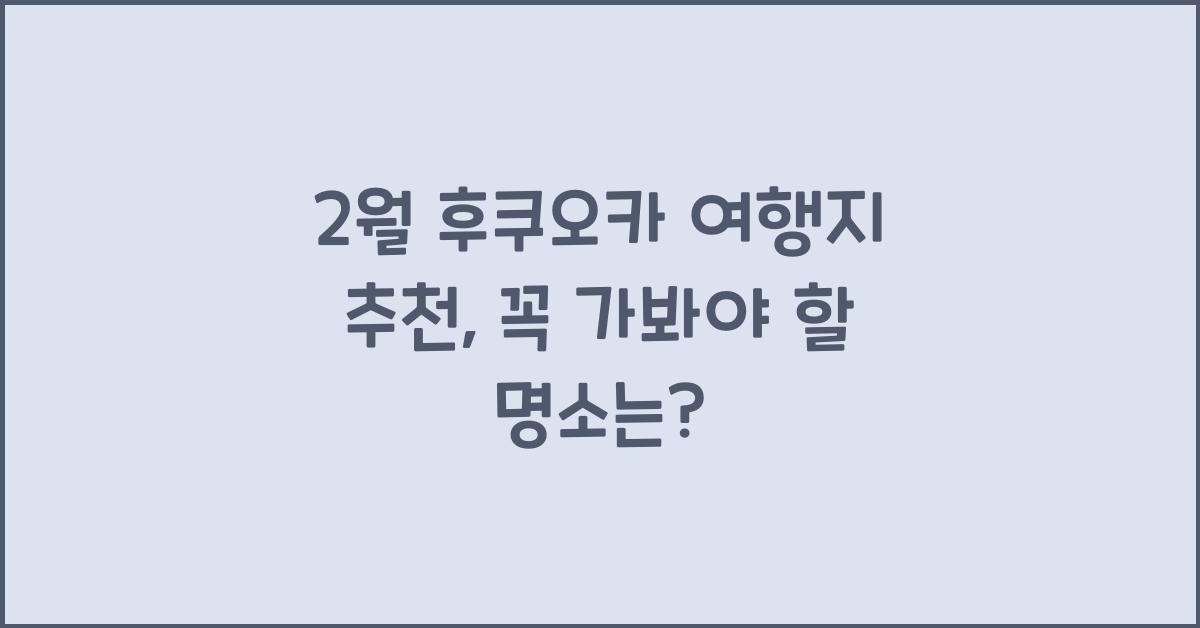 2월 후쿠오카 여행지 추천