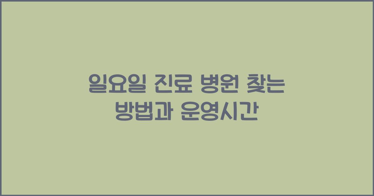 일요일 진료 병원 찾는 방법과 운영시간