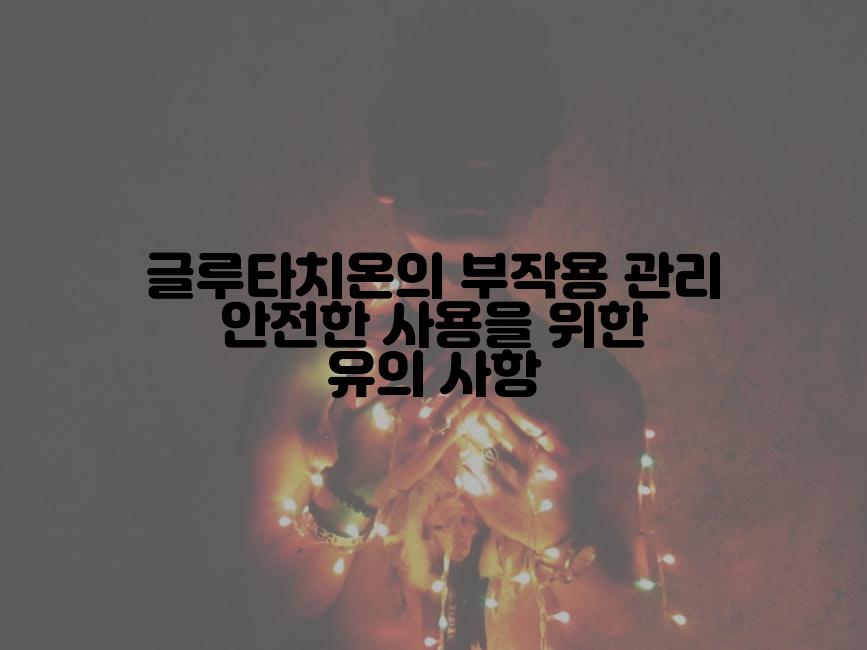 글루타치온의 부작용 관리 안전한 사용을 위한 유의 사항