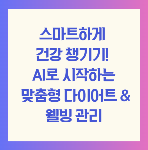 스마트하게 건강 챙기기! AI로 시작하는 맞춤형 다이어트 & 웰빙 관리