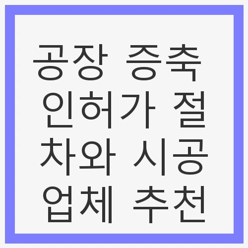 공장 증축 인허가 절차와 시공업체