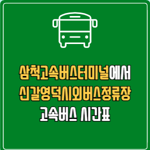 삼척고속버스터미널에서 신갈영덕시외버스정류장 고속버스 시간표 요금 예매