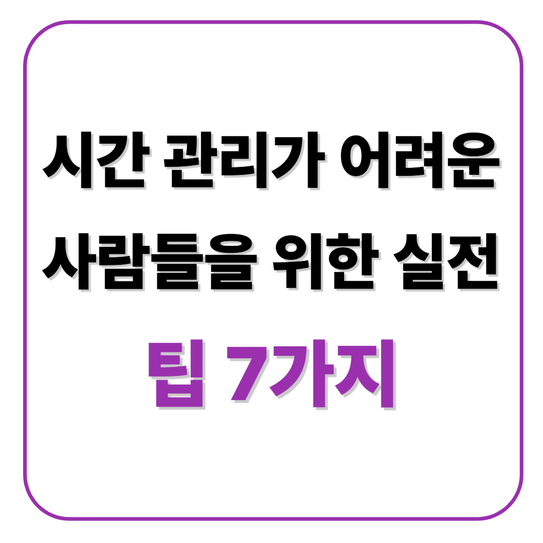 시간 관리가 어려운 사람들을 위한 실전 팁 7가지