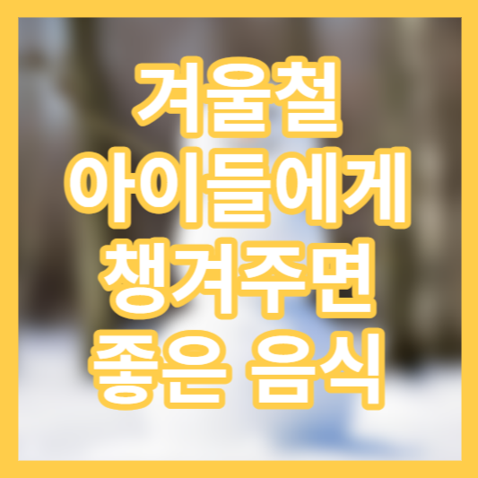 겨울철 아이에게 챙겨주면 좋은 음식