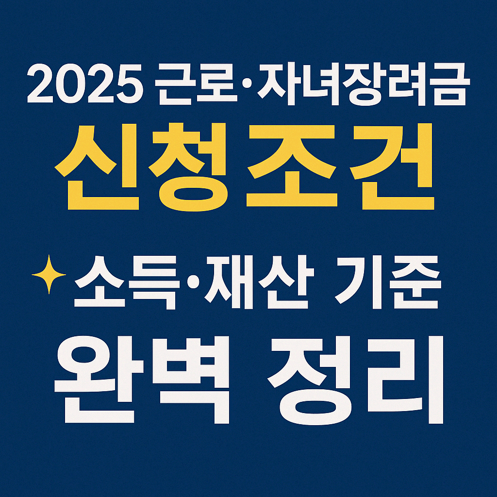 2025 근로&middot;자녀장려금 신청조건 총정리 (소득&middot;재산&middot;가구원 기준 완벽 해설)