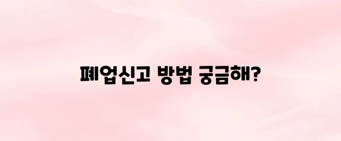 개인사업자 폐업신고 절차 방법 알아보기