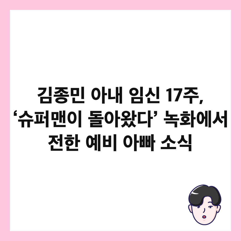 김종민 아내 임신 17주, &lsquo;슈퍼맨이 돌아왔다&rsquo; 녹화에서 전한 예비 아빠 소식 썸네일
