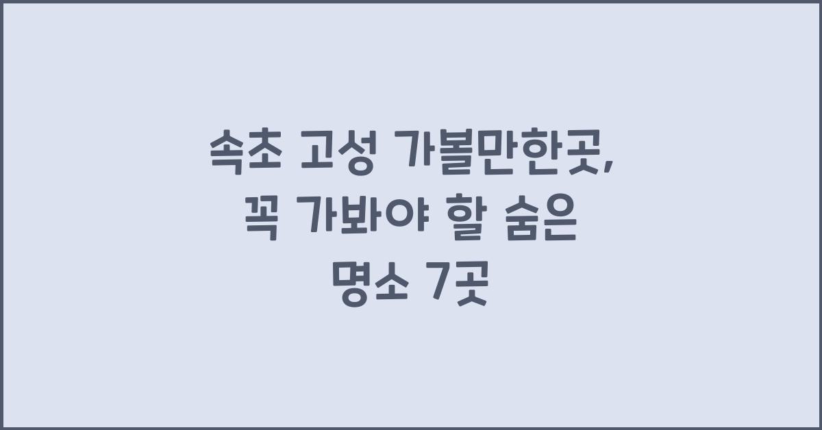 속초 고성 가볼만한곳
