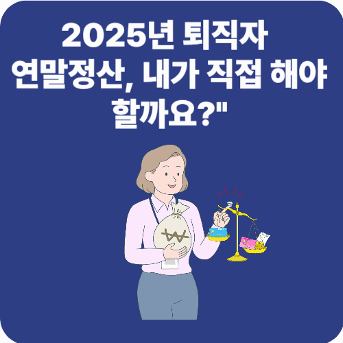 2025년 퇴직자 연말정산, 내가 직접 해야 할까요?