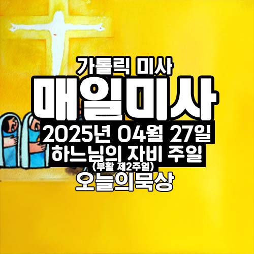 2025년 4월 27일 매일미사 하느님의 자비 주일 오늘의 묵상