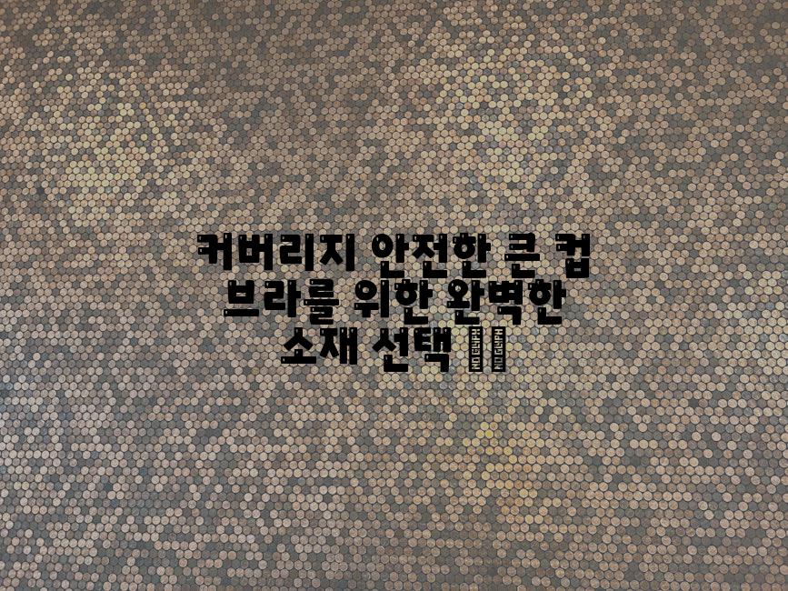 커버리지 안전한 큰 컵 브라를 위한 완벽한 소재 선택 🛡️