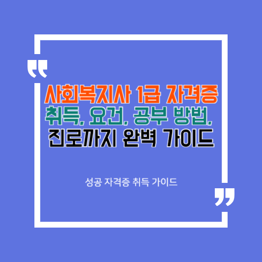사회복지사 1급 자격증 취득 요건, 공부 방법, 진로까지 완벽 가이드