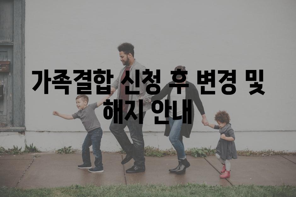 가족결합 신청 후 변경 및 해지 안내