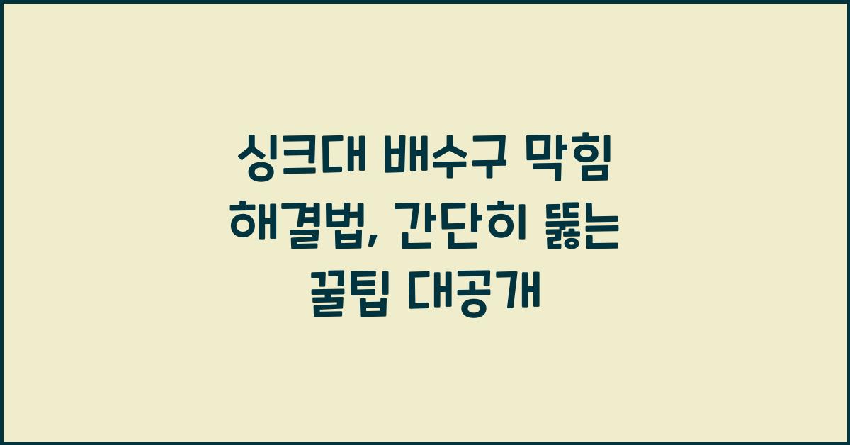 싱크대 배수구 막힘 해결법, 간단히 뚫는 꿀팁