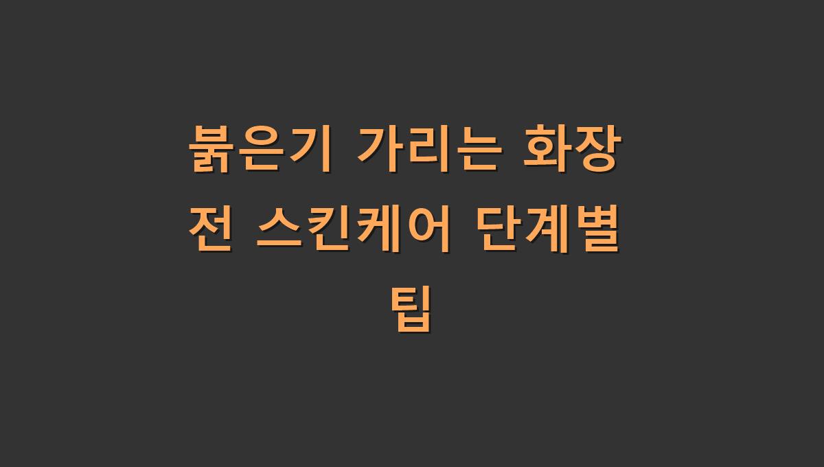 붉은기 가리는 화장 전 스킨케어 단계별 팁