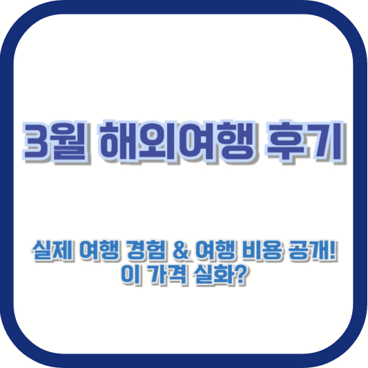 3월 해외여행 후기 – 실제 여행 경험 &amp; 여행 비용 공개! 이 가격 실화?