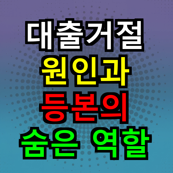 대출 거절 원인과 등본의 숨은 역할