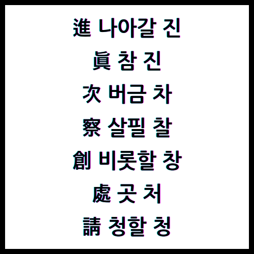 進나아갈진, 眞참진, 次버금차, 察살필찰, 創비롯할창, 處곳처, 請청할청, 한자4급