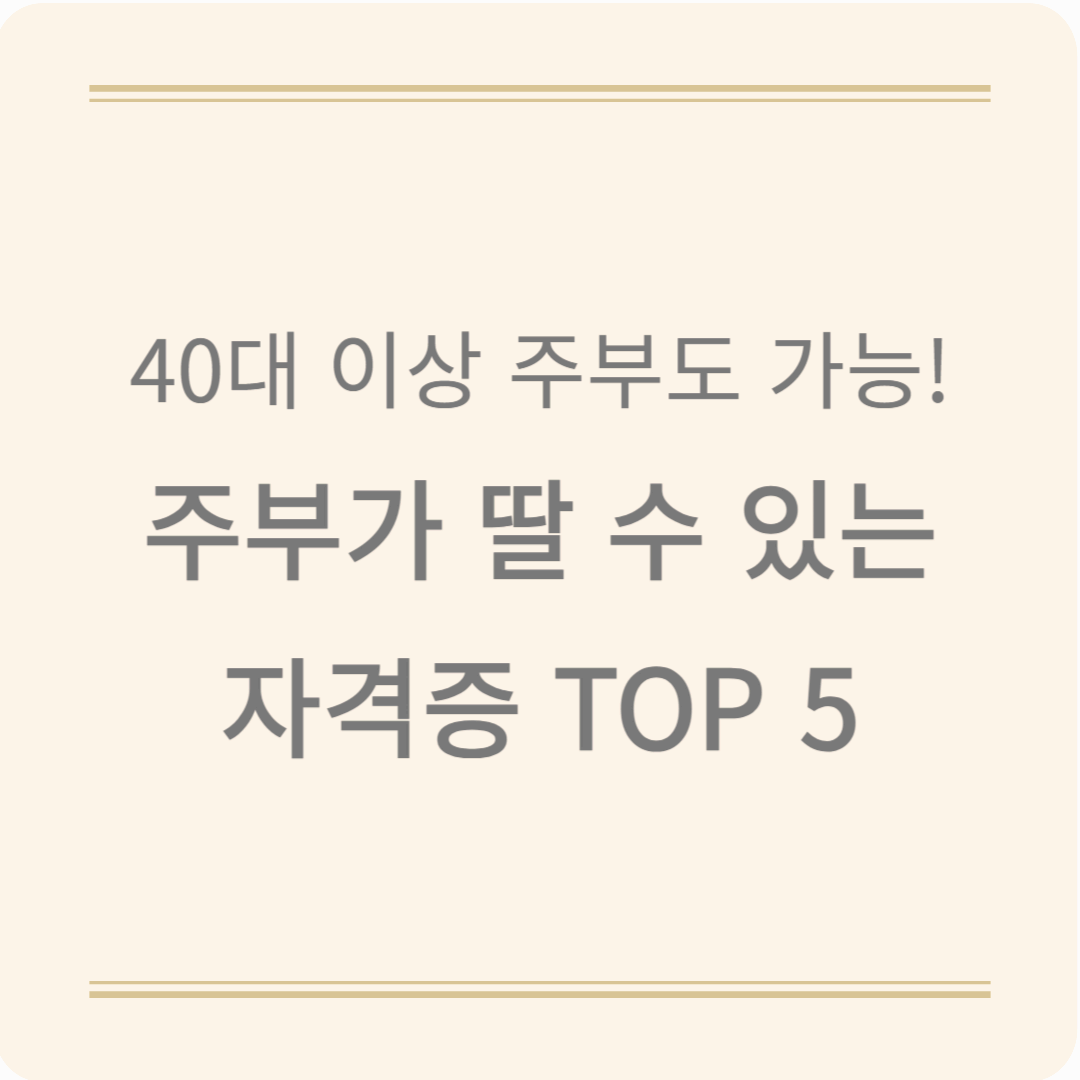 40대 50대 주부가 딸 수 있는 자격증: 내 인생을 바꾸는 TOP5 자격증