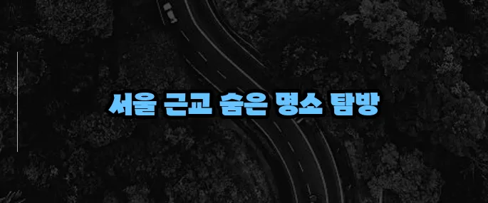 서울근교 가볼만한곳 베스트10 (+당일치기 코스)