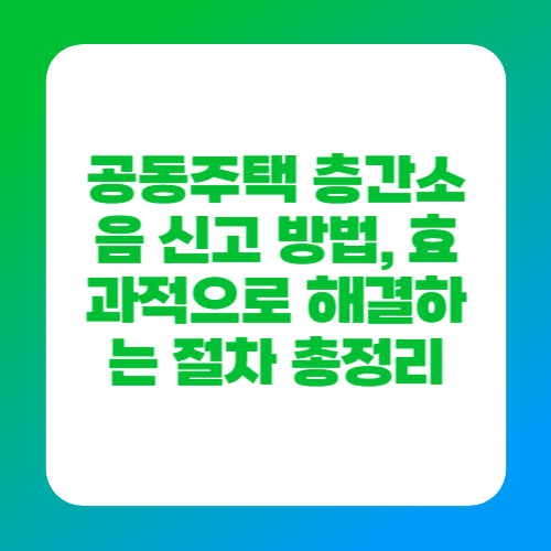 공동주택 층간소음 신고 방법, 효과적으로 해결하는 절차 총정리