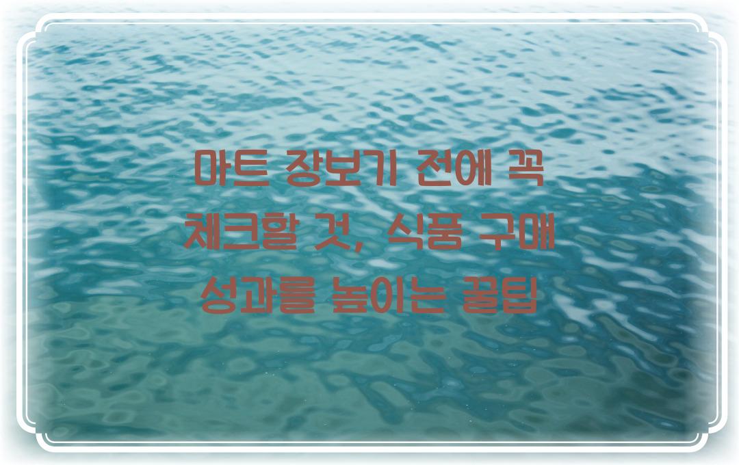 마트 장보기 전에 꼭 체크할 것, 식품 구매 현명한 소비 가이드